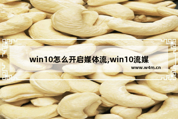 win10怎么开启媒体流,win10流媒体开启