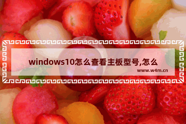 windows10怎么查看主板型号,怎么查电脑的主板型号win10