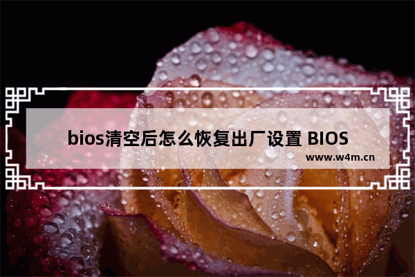 bios清空后怎么恢复出厂设置 BIOS如何回到出厂设置