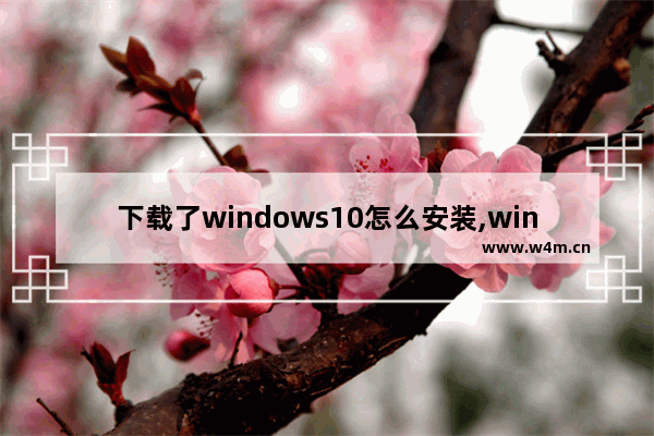 下载了windows10怎么安装,windows10电子下载版