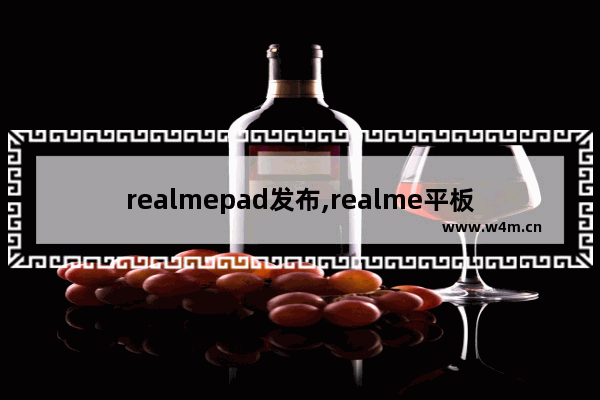 realmepad发布,realme平板什么时候上市