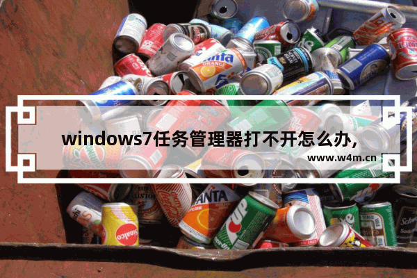 windows7任务管理器打不开怎么办,win7任务管理器无法打开