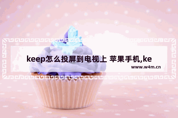 keep怎么投屏到电视上 苹果手机,keep怎样投屏到电视上