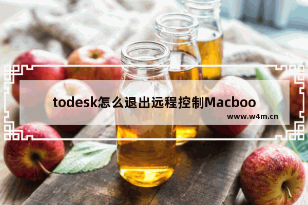 todesk怎么退出远程控制Macbook-,todesk怎么退出远程控制手机