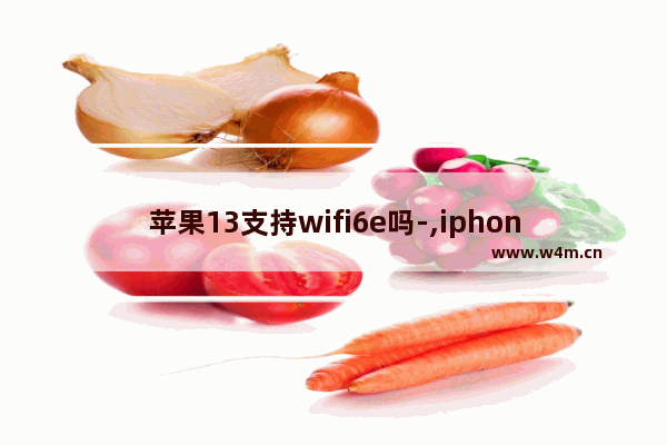 苹果13支持wifi6e吗-,iphone13是wifi6e吗