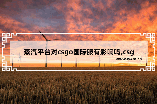 蒸汽平台对csgo国际服有影响吗,csgo国服接入蒸汽平台有什么影响吗