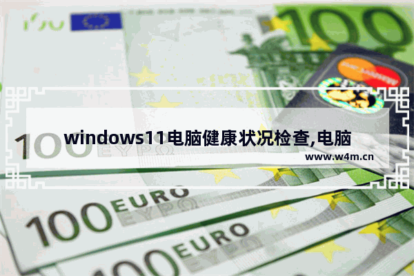 windows11电脑健康状况检查,电脑更新win11失败