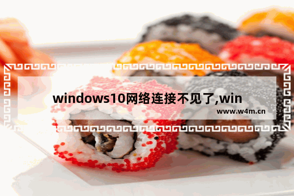 windows10网络连接不见了,win10显示无法连接到这个网络该怎么办