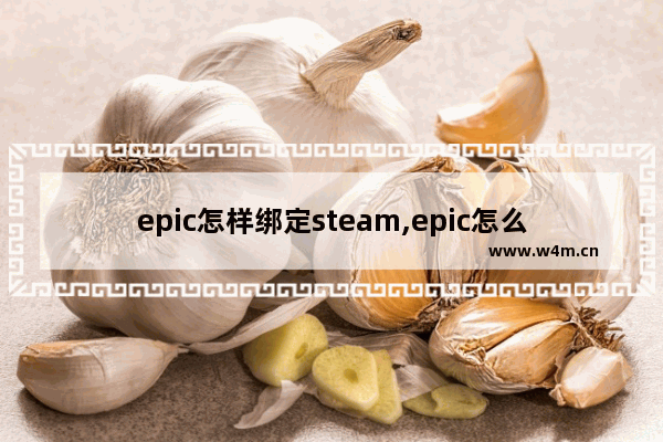 epic怎样绑定steam,epic怎么和steam绑定