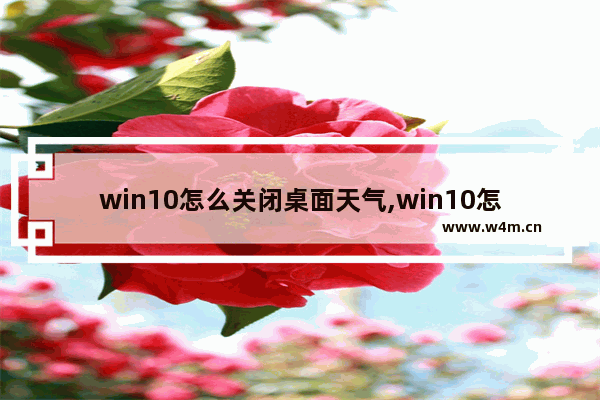 win10怎么关闭桌面天气,win10怎么关闭桌面幻灯片