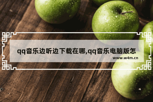 qq音乐边听边下载在哪,qq音乐电脑版怎么设置边听边下