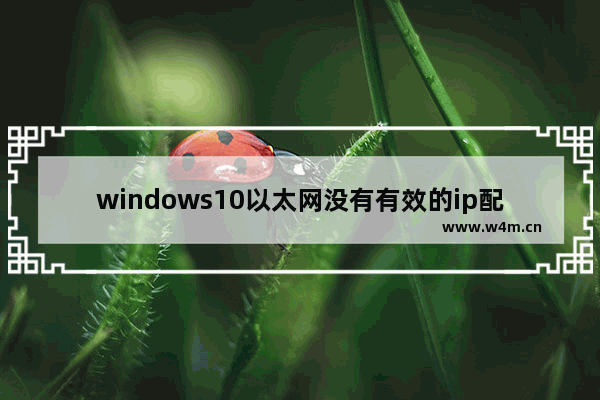 windows10以太网没有有效的ip配置,win10以太网没有ip配置