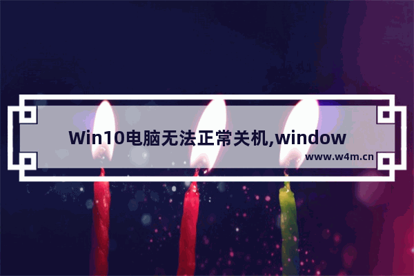 Win10电脑无法正常关机,windows10关机不了怎么办