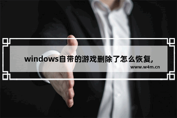 windows自带的游戏删除了怎么恢复,windows10自带的游戏怎么恢复