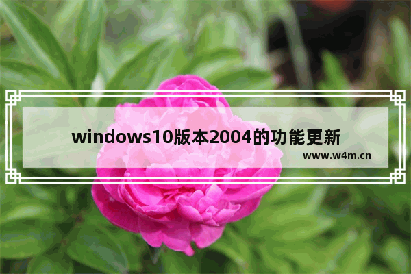 windows10版本2004的功能更新,win10 2004降级