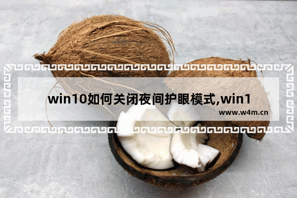 win10如何关闭夜间护眼模式,win10夜间模式护眼吗