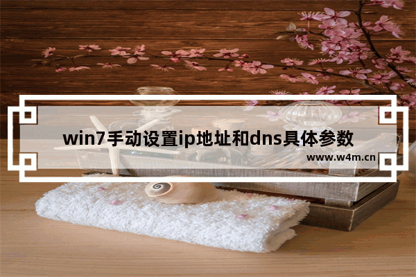 win7手动设置ip地址和dns具体参数,win7如何设置ip地址和dns