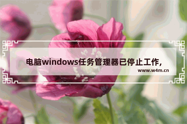 电脑windows任务管理器已停止工作,win7管理器已停止工作