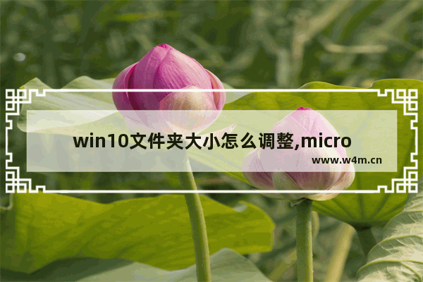 win10文件夹大小怎么调整,microsoft office怎么调整表格大小