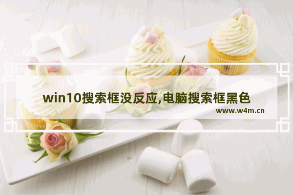 win10搜索框没反应,电脑搜索框黑色