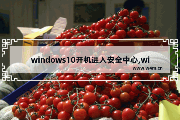 windows10开机进入安全中心,win11windows安全中心打不开