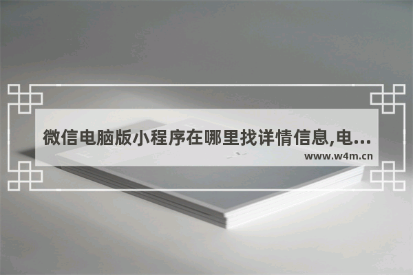 微信电脑版小程序在哪里找详情信息,电脑版的微信小程序在哪里找-