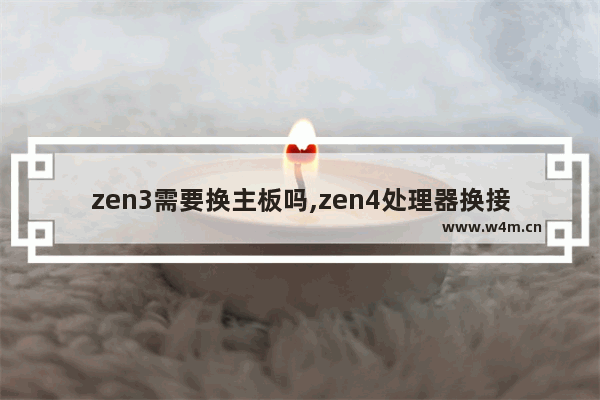 zen3需要换主板吗,zen4处理器换接口吗