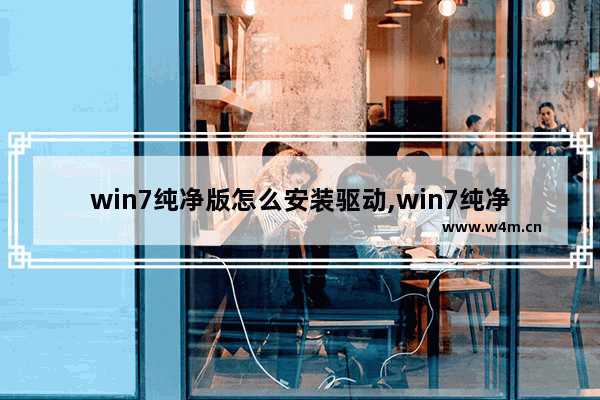 win7纯净版怎么安装驱动,win7纯净系统带驱动吗