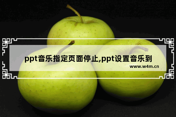 ppt音乐指定页面停止,ppt设置音乐到某页停止后还是播放