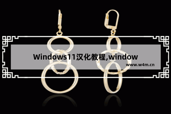 Windows11汉化教程,windows 11汉化