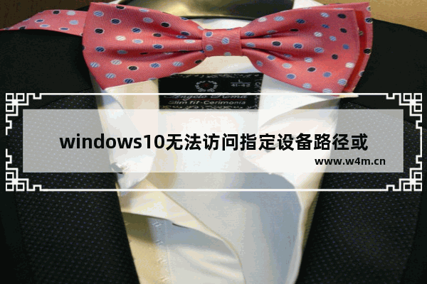 windows10无法访问指定设备路径或文件怎么办,windows10无法访问指定设备路径或文件,是什么原因