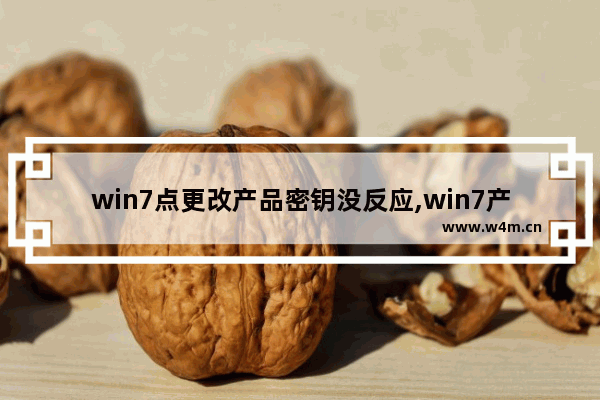 win7点更改产品密钥没反应,win7产品密钥无效怎么办