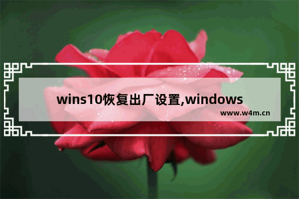 wins10恢复出厂设置,windows10系统恢复出厂设置