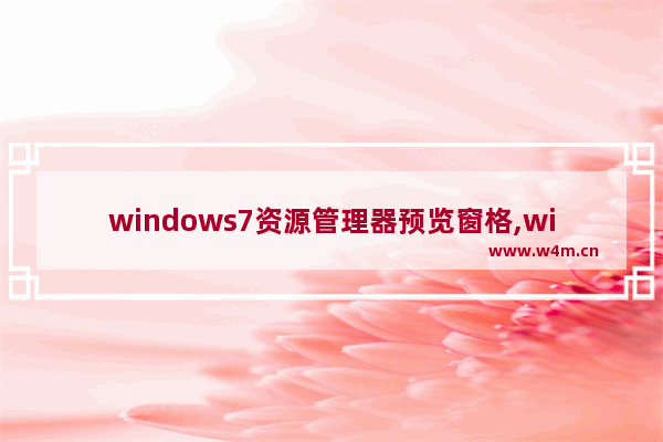 windows7资源管理器预览窗格,windows资源管理器预览功能