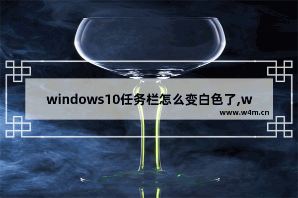 windows10任务栏怎么变白色了,win10电脑任务栏变成了白色 怎么恢复