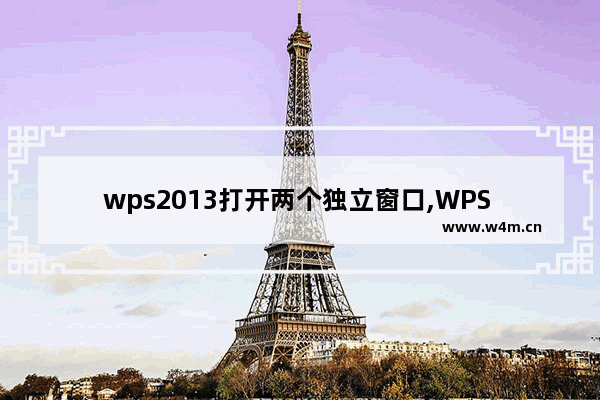 wps2013打开两个独立窗口,WPS word打开两个独立窗口文件