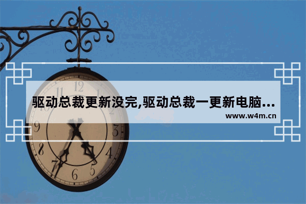 驱动总裁更新没完,驱动总裁一更新电脑就出问题