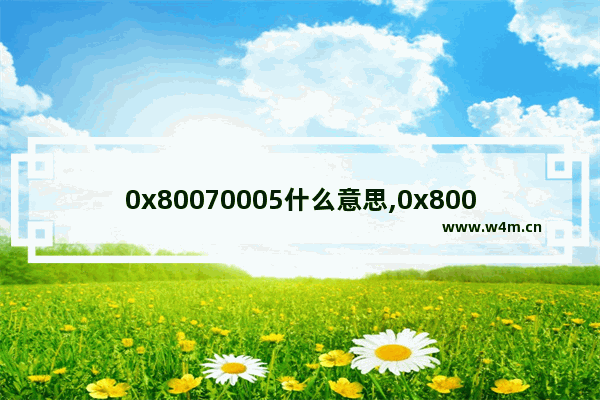 0x80070005什么意思,0x80004005是什么意思