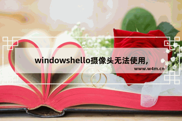 windowshello摄像头无法使用,笔记本windowshello找不到支持的摄像头