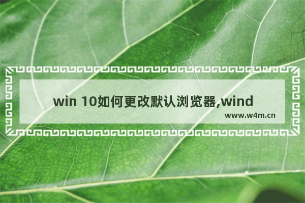 win 10如何更改默认浏览器,windows10怎么修改默认浏览器