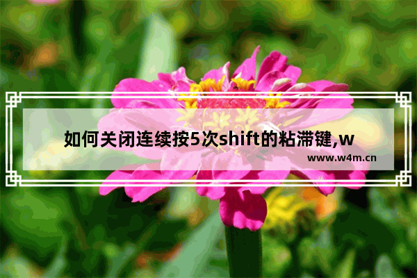 如何关闭连续按5次shift的粘滞键,win7关闭粘滞键仍然shift锁定