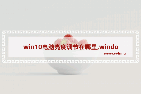 win10电脑亮度调节在哪里,windows10怎么设置电脑亮度