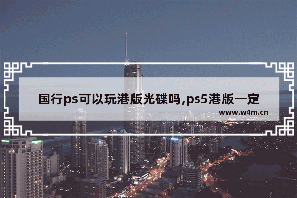 国行ps可以玩港版光碟吗,ps5港版一定要买港版光盘吗