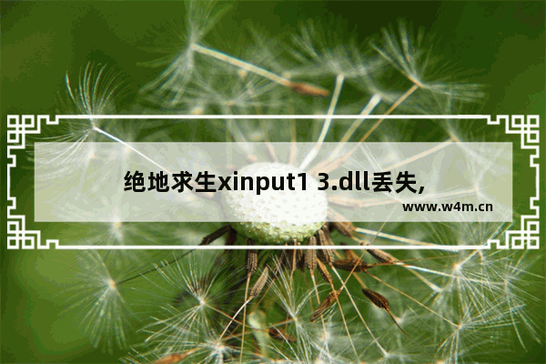 绝地求生xinput1 3.dll丢失,绝地求生xinput1_3.dll丢失怎么修复