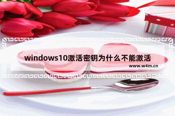 windows10激活密钥为什么不能激活,激活windows10密钥无效