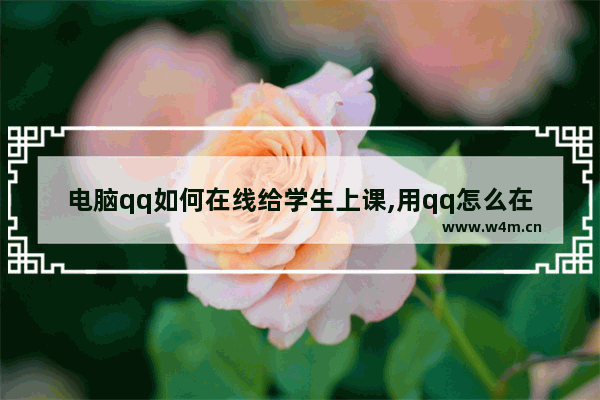 电脑qq如何在线给学生上课,用qq怎么在线上课