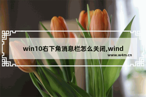 win10右下角消息栏怎么关闭,window10右下角通知栏怎么关闭