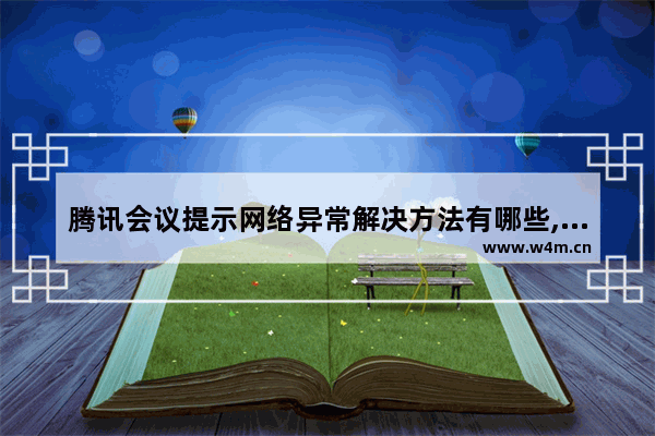 腾讯会议提示网络异常解决方法有哪些,腾讯会议提示网络异常怎么办