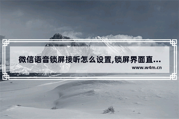 微信语音锁屏接听怎么设置,锁屏界面直接接听微信语音聊天