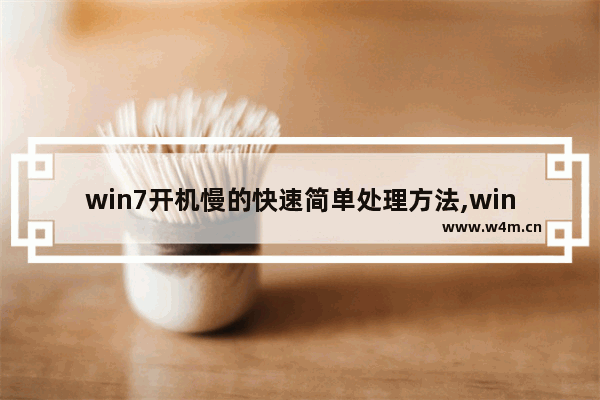 win7开机慢的快速简单处理方法,windows7开机慢怎么解决